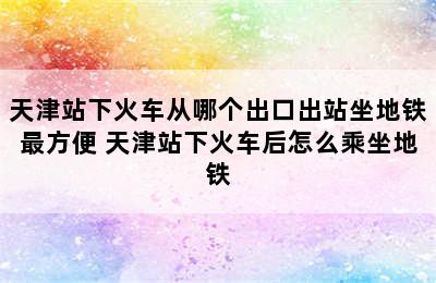 天津站下火车从哪个出口出站坐地铁最方便 天津站下火车后怎么乘坐地铁